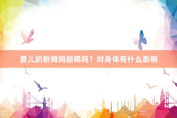 婴儿奶粉姆妈能喝吗？对身体有什么影响