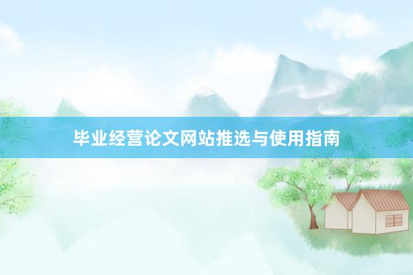 毕业经营论文网站推选与使用指南