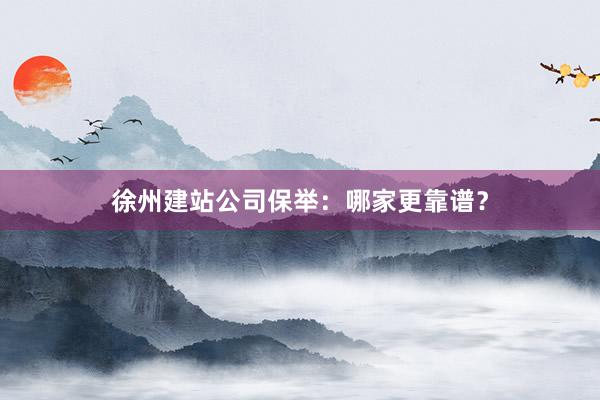 徐州建站公司保举：哪家更靠谱？