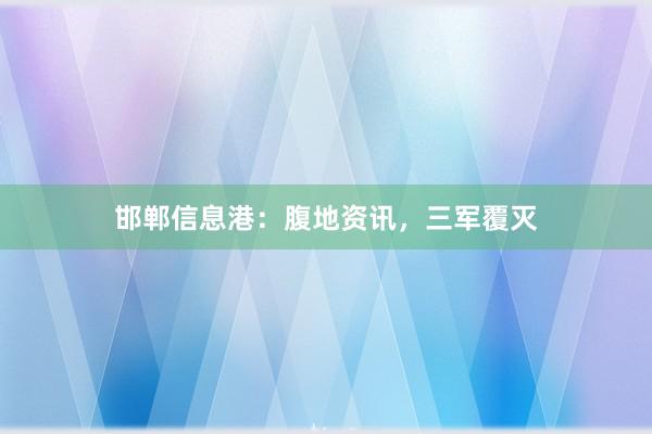 邯郸信息港：腹地资讯，三军覆灭