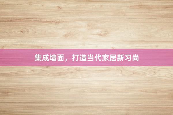 集成墙面，打造当代家居新习尚