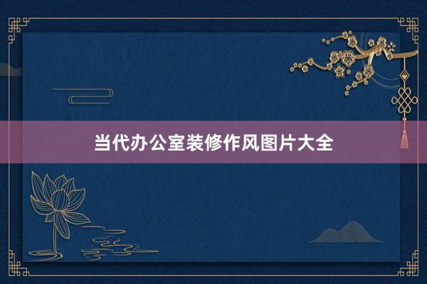 当代办公室装修作风图片大全
