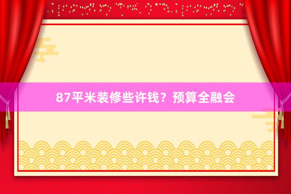 87平米装修些许钱？预算全融会