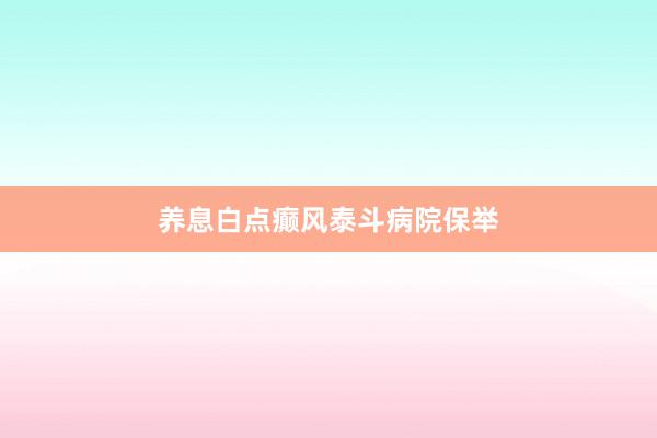 养息白点癫风泰斗病院保举