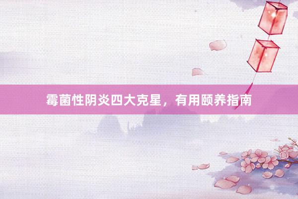 霉菌性阴炎四大克星，有用颐养指南