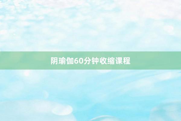 阴瑜伽60分钟收缩课程