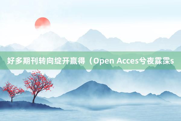 好多期刊转向绽开赢得（Open Acces兮夜霡霂s