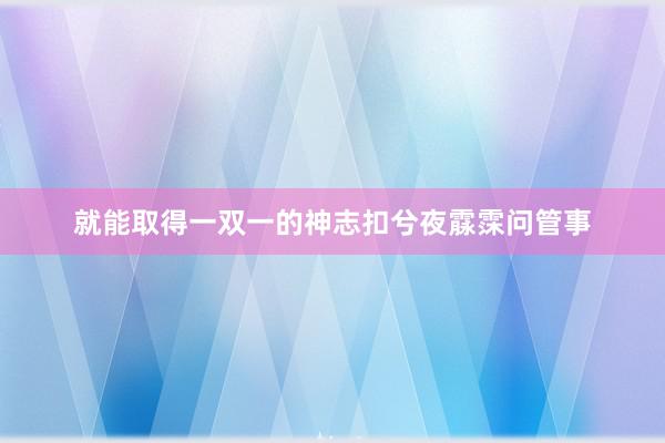 就能取得一双一的神志扣兮夜霡霂问管事