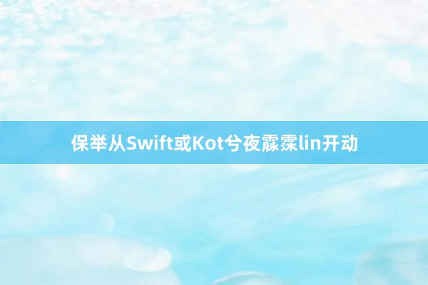 保举从Swift或Kot兮夜霡霂lin开动